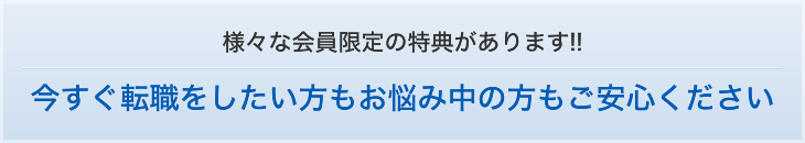 今すぐ転職をしたい方もお悩み中の方もご安心ください